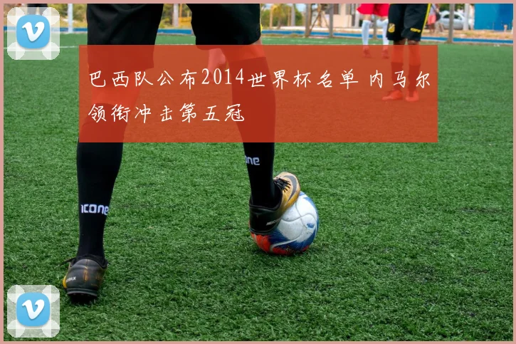 巴西队公布2014世界杯名单 内马尔领衔冲击第五冠