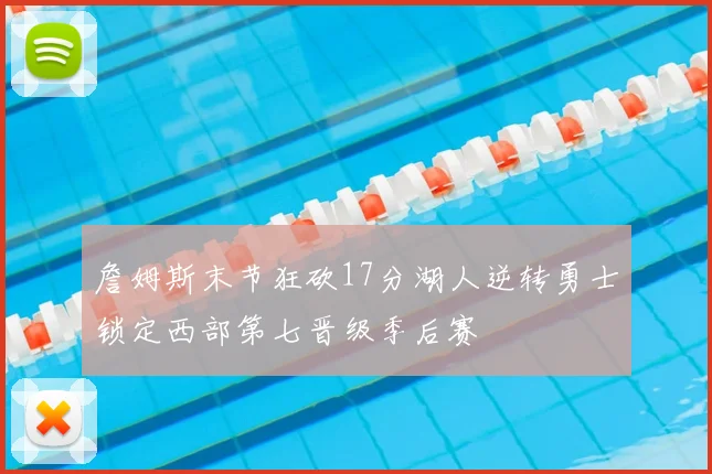 詹姆斯末节狂砍17分湖人逆转勇士锁定西部第七晋级季后赛