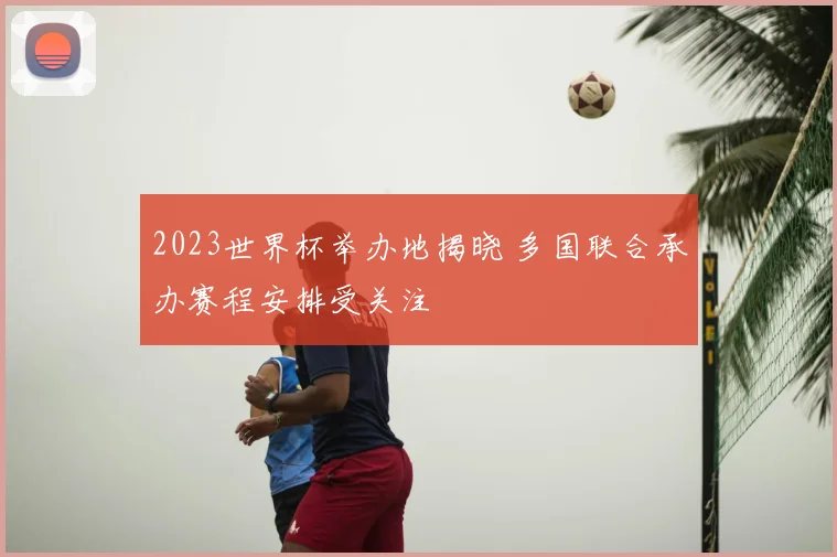 2023世界杯举办地揭晓 多国联合承办赛程安排受关注