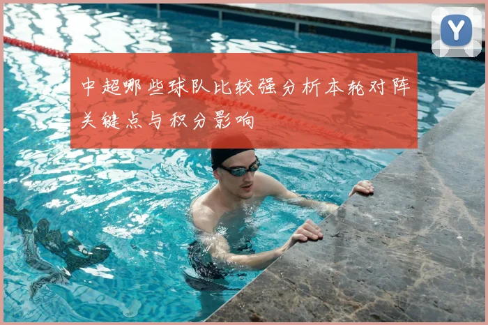 中超哪些球队比较强分析本轮对阵关键点与积分影响