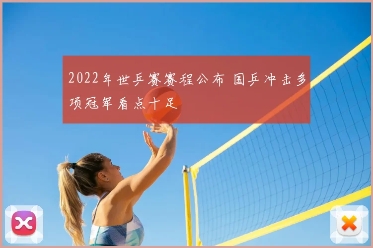 2022年世乒赛赛程公布 国乒冲击多项冠军看点十足
