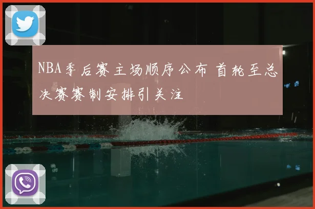 NBA季后赛主场顺序公布 首轮至总决赛赛制安排引关注