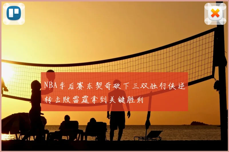 NBA季后赛东契奇砍下三双独行侠逆转击败雷霆拿到关键胜利