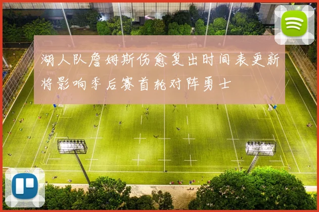 湖人队詹姆斯伤愈复出时间表更新将影响季后赛首轮对阵勇士