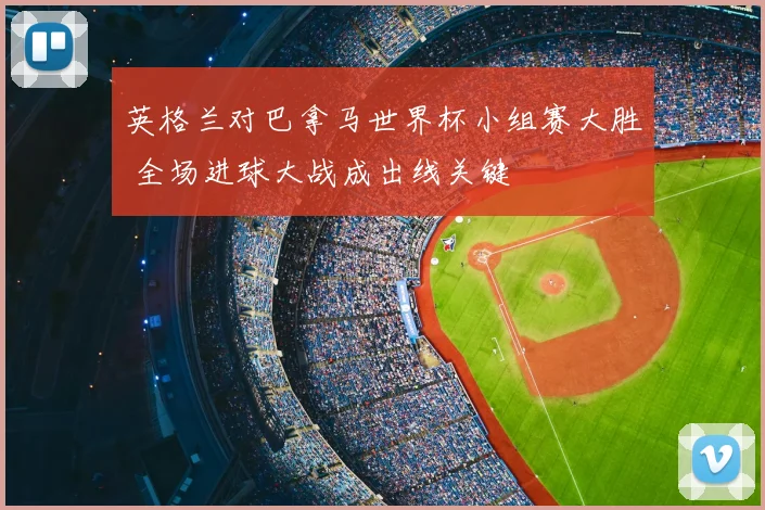 英格兰对巴拿马世界杯小组赛大胜 全场进球大战成出线关键