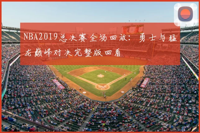 NBA2019总决赛全场回放：勇士与猛龙巅峰对决完整版回看