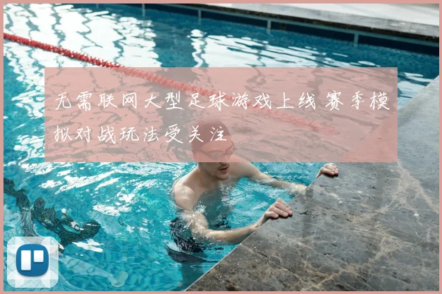 无需联网大型足球游戏上线 赛季模拟对战玩法受关注