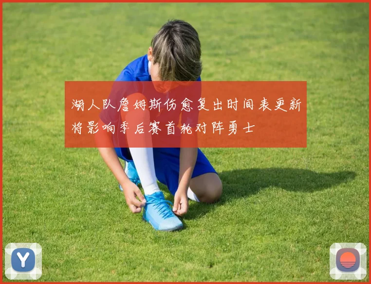 湖人队詹姆斯伤愈复出时间表更新将影响季后赛首轮对阵勇士