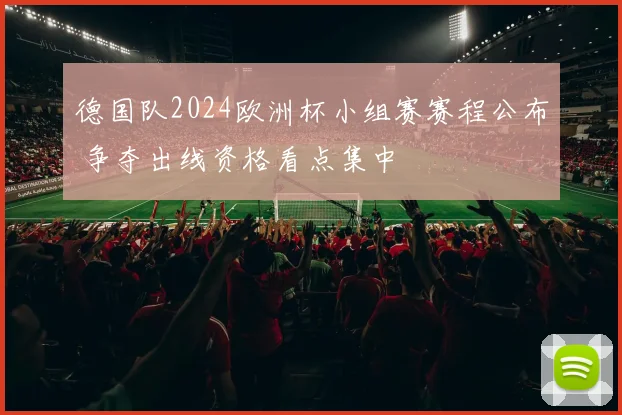 德国队2024欧洲杯小组赛赛程公布 争夺出线资格看点集中