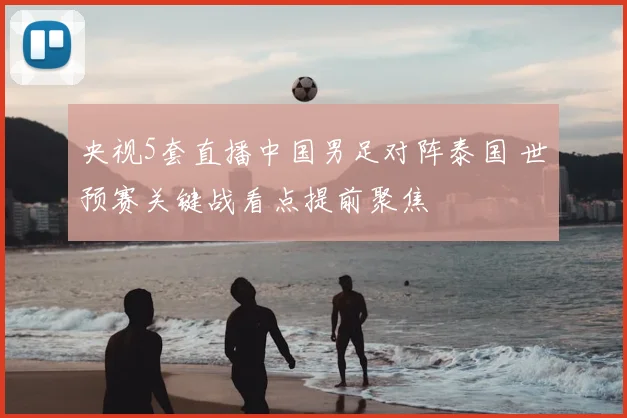 央视5套直播中国男足对阵泰国 世预赛关键战看点提前聚焦