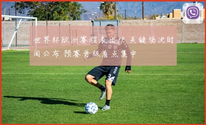 世界杯欧洲赛程表出炉 关键场次时间公布 预赛晋级看点集中