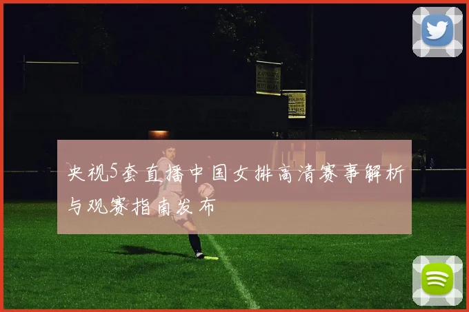 央视5套直播中国女排高清赛事解析与观赛指南发布