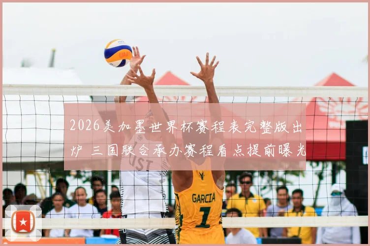 2026美加墨世界杯赛程表完整版出炉 三国联合承办赛程看点提前曝光
