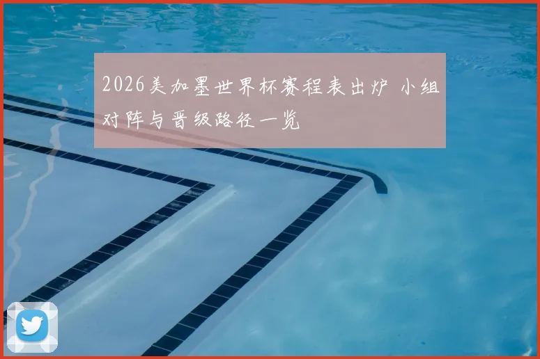 2026美加墨世界杯赛程表出炉 小组对阵与晋级路径一览