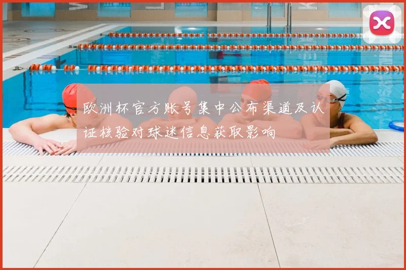 欧洲杯官方账号集中公布渠道及认证核验对球迷信息获取影响