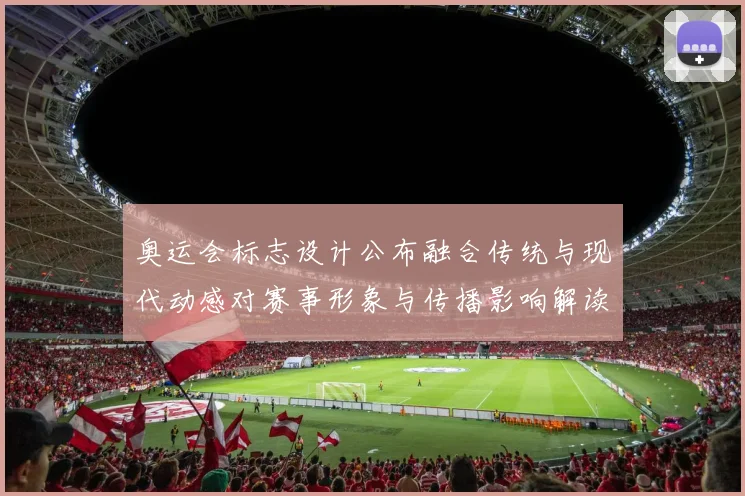 奥运会标志设计公布融合传统与现代动感对赛事形象与传播影响解读