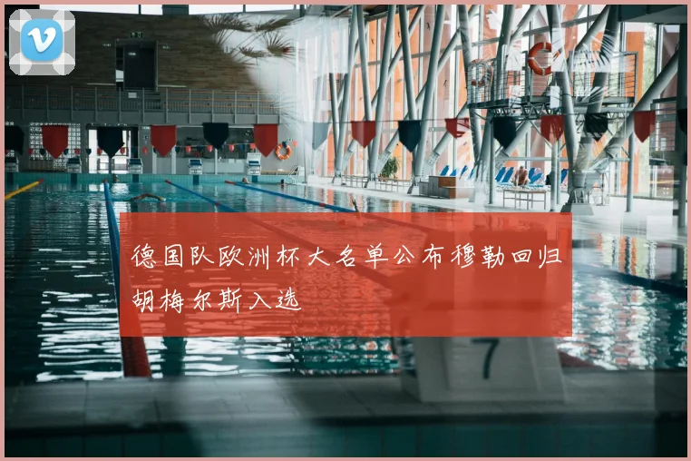 德国队欧洲杯大名单公布穆勒回归胡梅尔斯入选