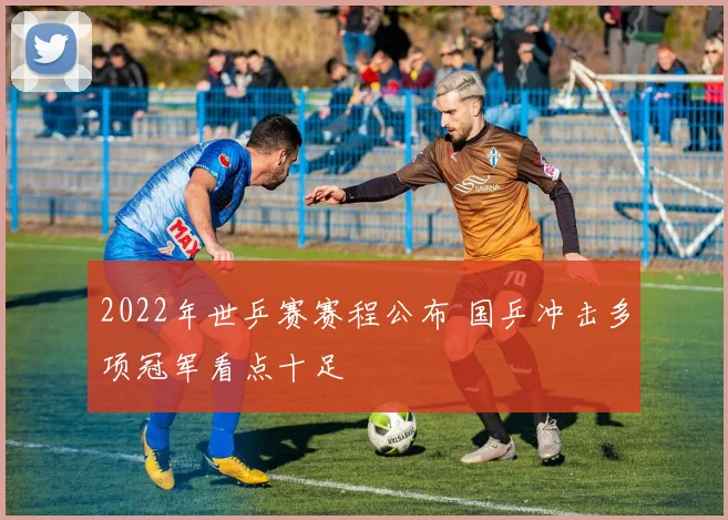 2022年世乒赛赛程公布 国乒冲击多项冠军看点十足