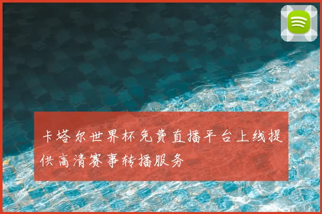 卡塔尔世界杯免费直播平台上线提供高清赛事转播服务