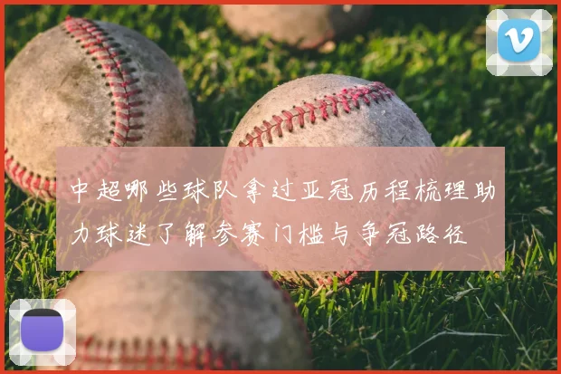 中超哪些球队拿过亚冠历程梳理助力球迷了解参赛门槛与争冠路径