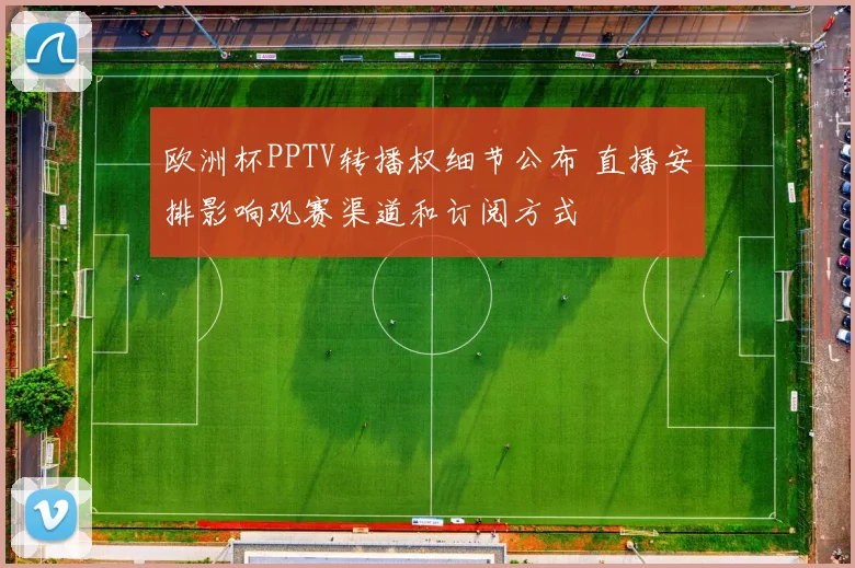 欧洲杯PPTV转播权细节公布 直播安排影响观赛渠道和订阅方式