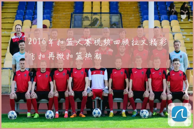 2016年扣篮大赛视频回顾拉文精彩飞扣再掀扣篮热潮