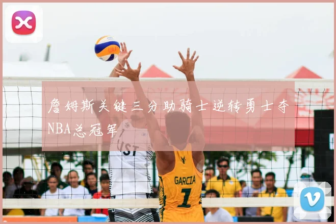 詹姆斯关键三分助骑士逆转勇士夺NBA总冠军