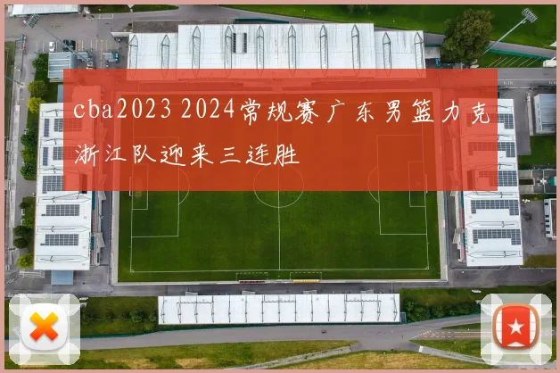 cba2023 2024常规赛广东男篮力克浙江队迎来三连胜