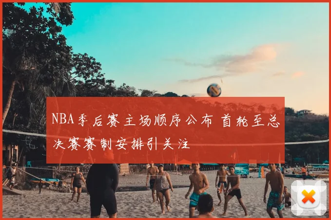 NBA季后赛主场顺序公布 首轮至总决赛赛制安排引关注