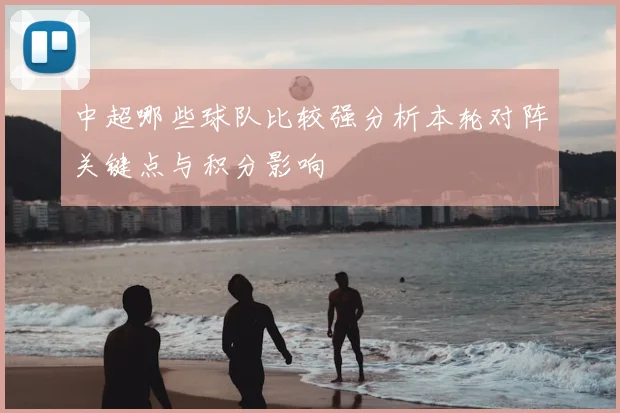 中超哪些球队比较强分析本轮对阵关键点与积分影响