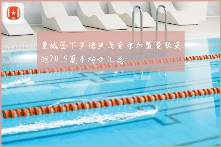 曼城签下罗德里马奎尔加盟曼联英超2019夏季转会汇总