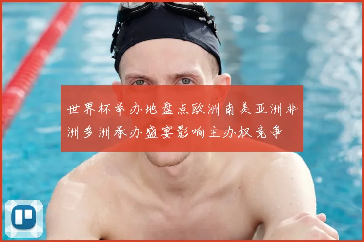 世界杯举办地盘点欧洲南美亚洲非洲多洲承办盛宴影响主办权竞争