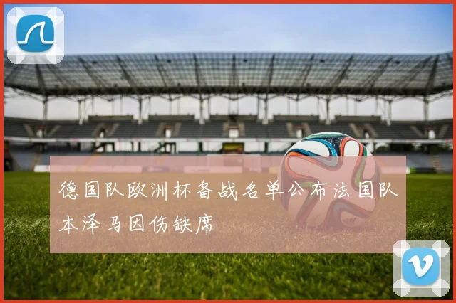 德国队欧洲杯备战名单公布法国队本泽马因伤缺席