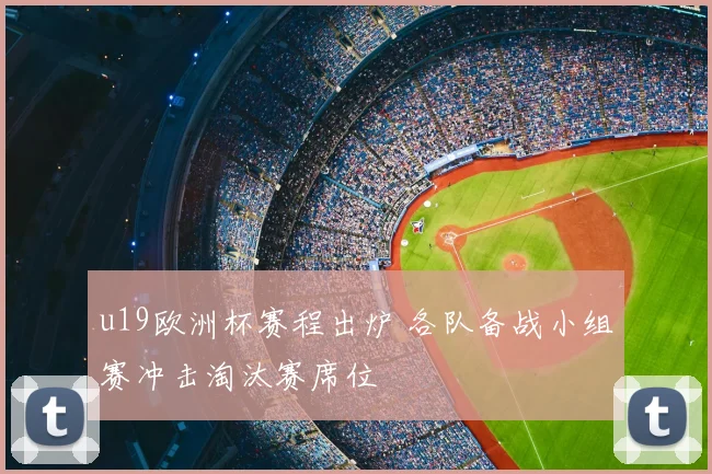u19欧洲杯赛程出炉 各队备战小组赛冲击淘汰赛席位