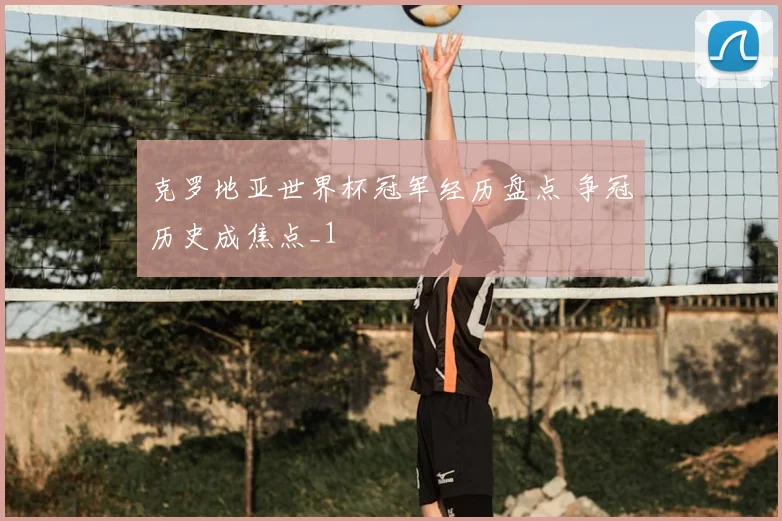 克罗地亚世界杯冠军经历盘点 争冠历史成焦点_1