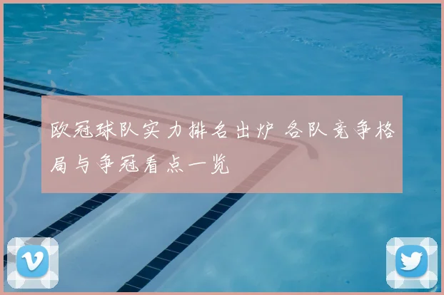 欧冠球队实力排名出炉 各队竞争格局与争冠看点一览