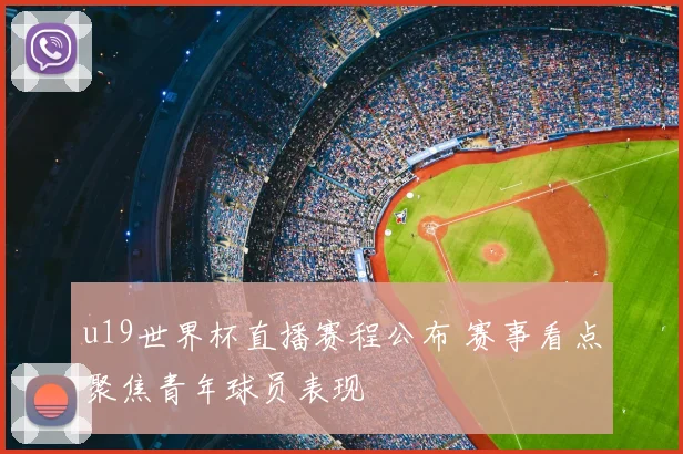 u19世界杯直播赛程公布 赛事看点聚焦青年球员表现